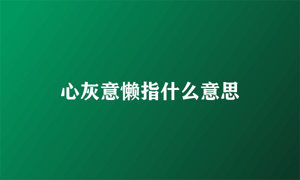 心灰意懒指什么意思