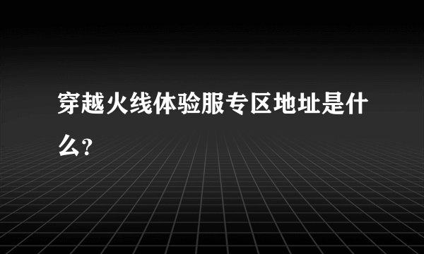 穿越火线体验服专区地址是什么？