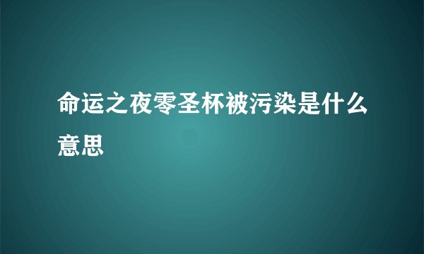 命运之夜零圣杯被污染是什么意思