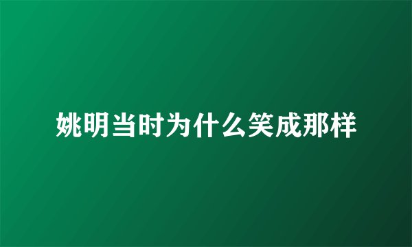 姚明当时为什么笑成那样