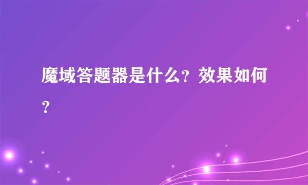 魔域答题器是什么？效果如何？