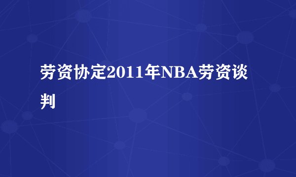劳资协定2011年NBA劳资谈判
