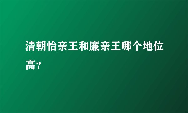 清朝怡亲王和廉亲王哪个地位高？