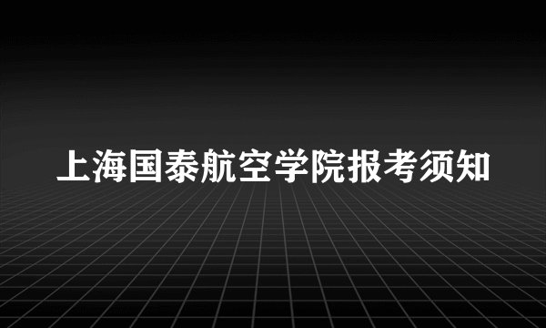 上海国泰航空学院报考须知