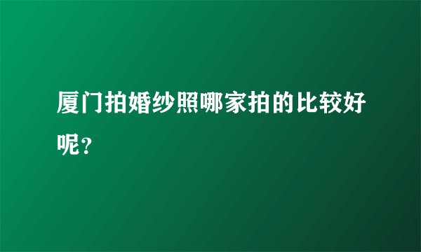 厦门拍婚纱照哪家拍的比较好呢？