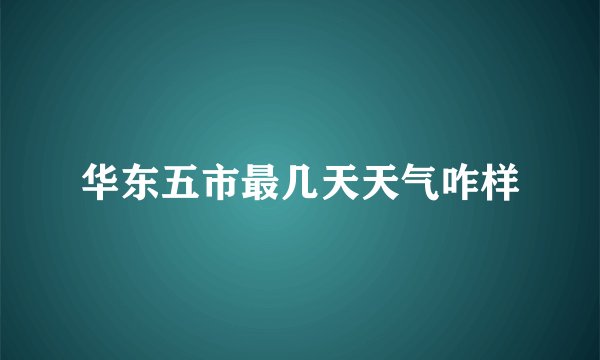 华东五市最几天天气咋样