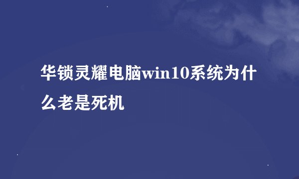 华锁灵耀电脑win10系统为什么老是死机
