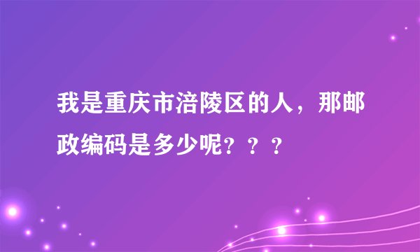我是重庆市涪陵区的人，那邮政编码是多少呢？？？