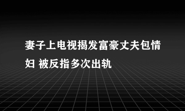 妻子上电视揭发富豪丈夫包情妇 被反指多次出轨