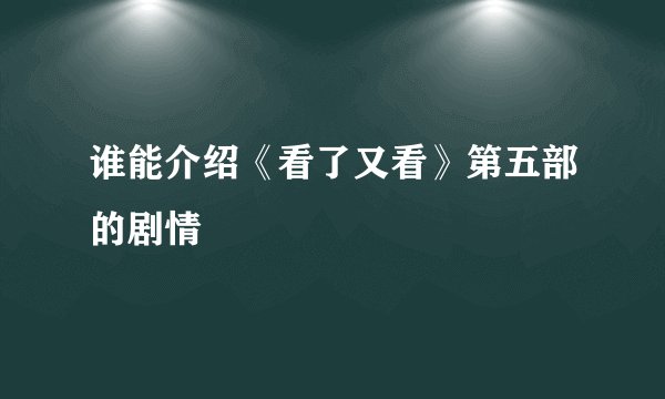 谁能介绍《看了又看》第五部的剧情