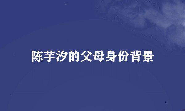 陈芋汐的父母身份背景