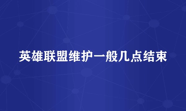 英雄联盟维护一般几点结束