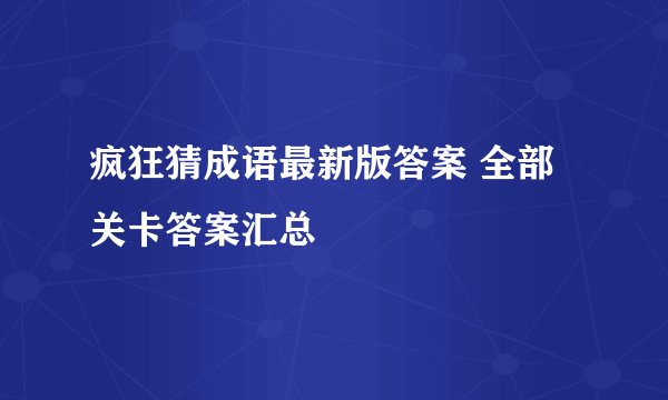 疯狂猜成语最新版答案 全部关卡答案汇总
