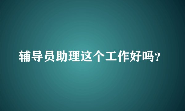 辅导员助理这个工作好吗？