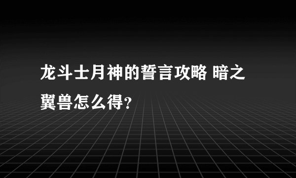 龙斗士月神的誓言攻略 暗之翼兽怎么得？