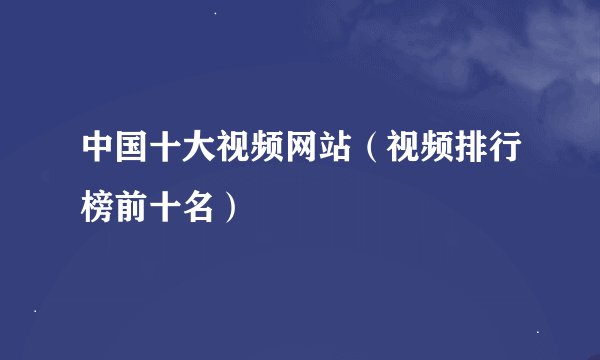 中国十大视频网站（视频排行榜前十名）