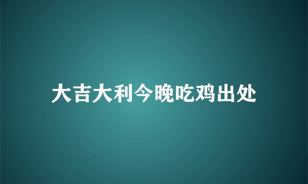 大吉大利今晚吃鸡出处