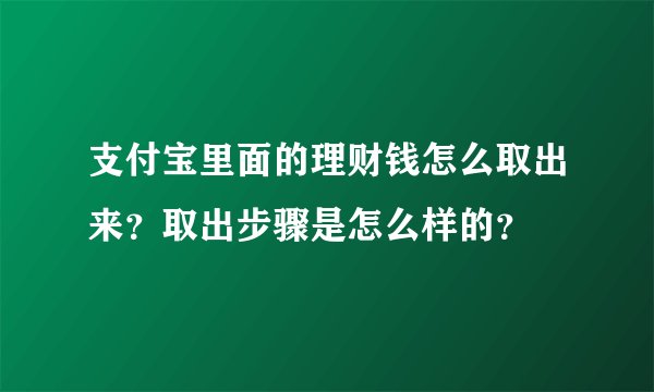支付宝里面的理财钱怎么取出来？取出步骤是怎么样的？