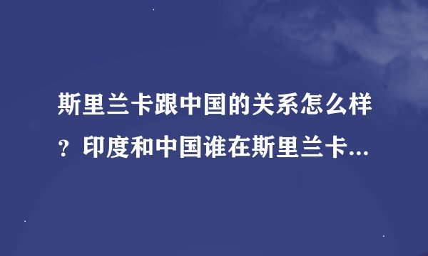 斯里兰卡跟中国的关系怎么样？印度和中国谁在斯里兰卡影响力更大？