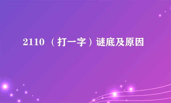 2110 （打一字）谜底及原因