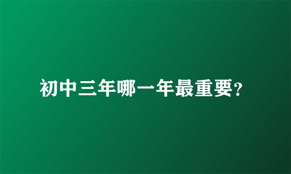 初中三年哪一年最重要？