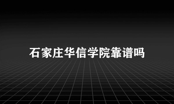 石家庄华信学院靠谱吗