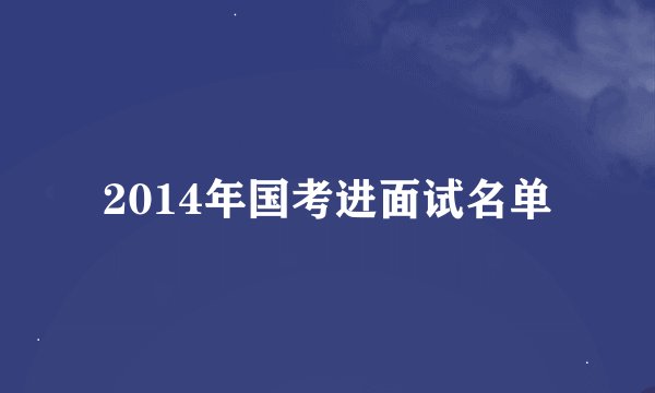 2014年国考进面试名单