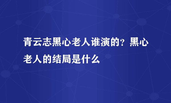 青云志黑心老人谁演的？黑心老人的结局是什么