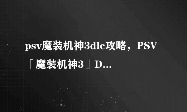 psv魔装机神3dlc攻略，PSV「魔装机神3」DLC全收集攻略