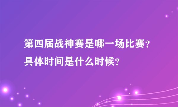 第四届战神赛是哪一场比赛?具体时间是什么时候?