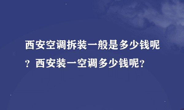 西安空调拆装一般是多少钱呢？西安装一空调多少钱呢？