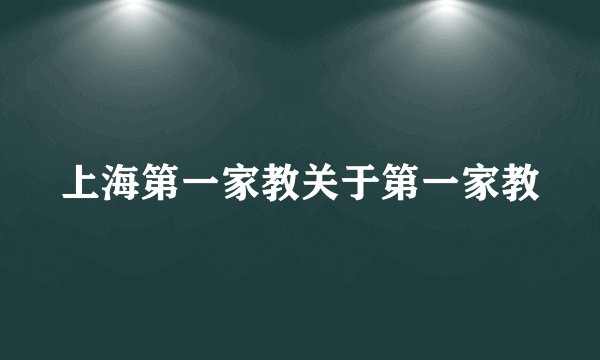 上海第一家教关于第一家教