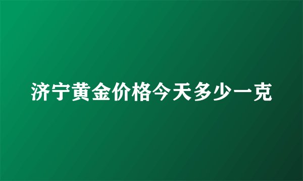 济宁黄金价格今天多少一克