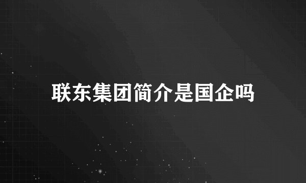 联东集团简介是国企吗