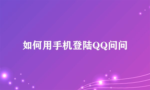 如何用手机登陆QQ问问