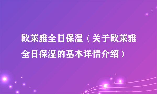 欧莱雅全日保湿（关于欧莱雅全日保湿的基本详情介绍）