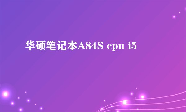 华硕笔记本A84S cpu i5