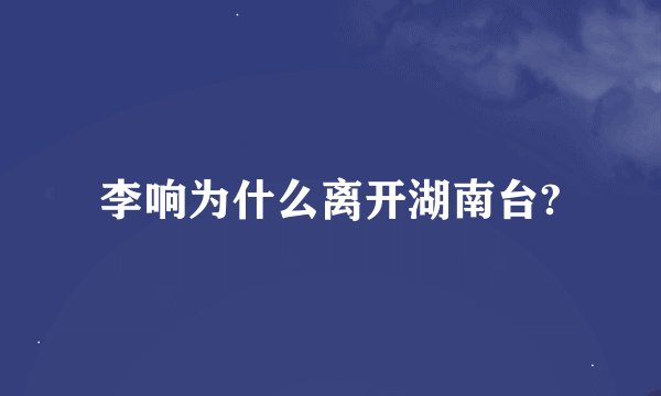 李响为什么离开湖南台?