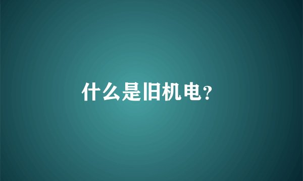 什么是旧机电？
