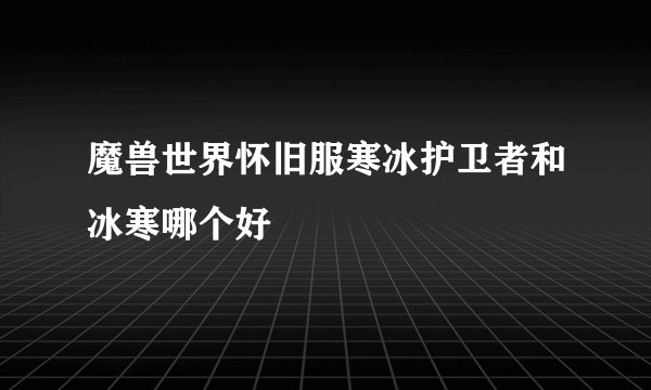 魔兽世界怀旧服寒冰护卫者和冰寒哪个好