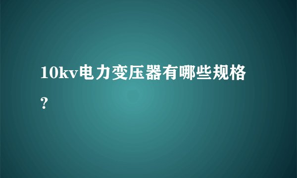 10kv电力变压器有哪些规格？