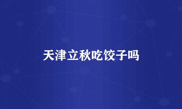 天津立秋吃饺子吗