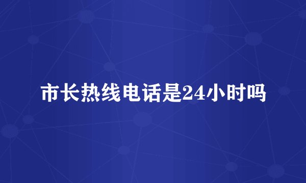 市长热线电话是24小时吗