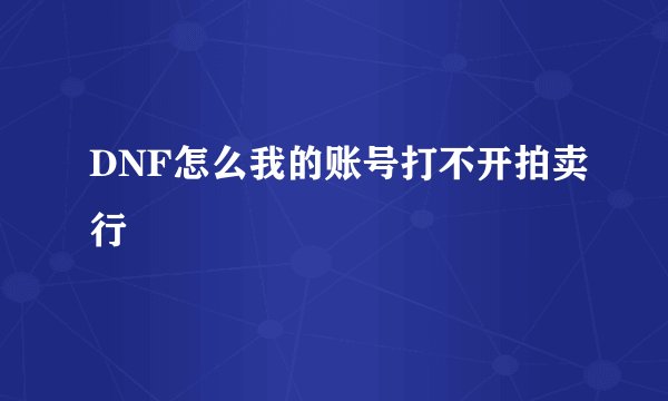 DNF怎么我的账号打不开拍卖行