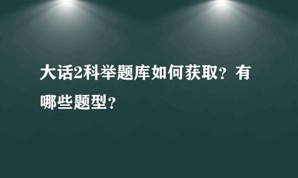 大话2科举题库如何获取？有哪些题型？