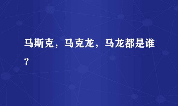 马斯克,马克龙,马龙都是谁?