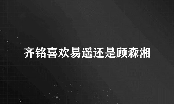 齐铭喜欢易遥还是顾森湘