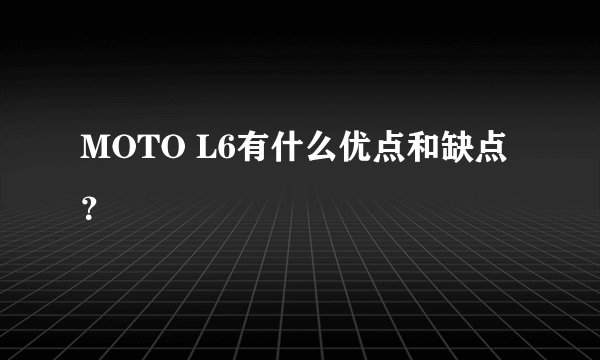 MOTO L6有什么优点和缺点？