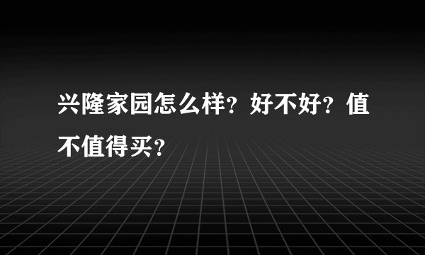 兴隆家园怎么样？好不好？值不值得买？