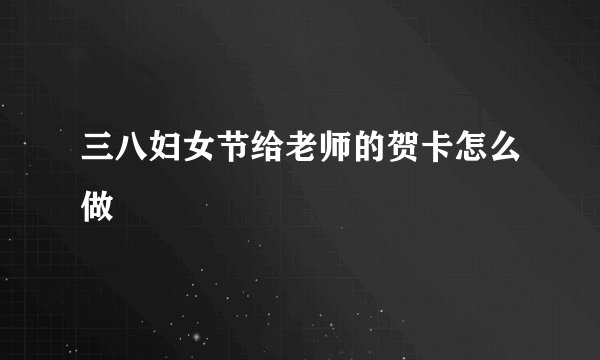 三八妇女节给老师的贺卡怎么做